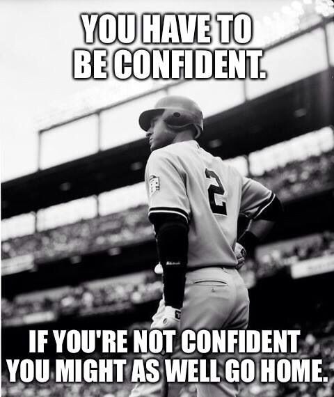 a black and white photo of a baseball player with the caption you have to be confident if you're not confident, you might as well go home