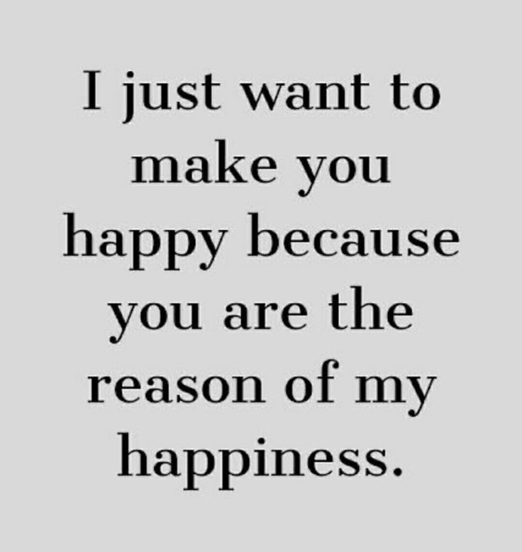 a quote that says i just want to make you happy because you are the reason of my