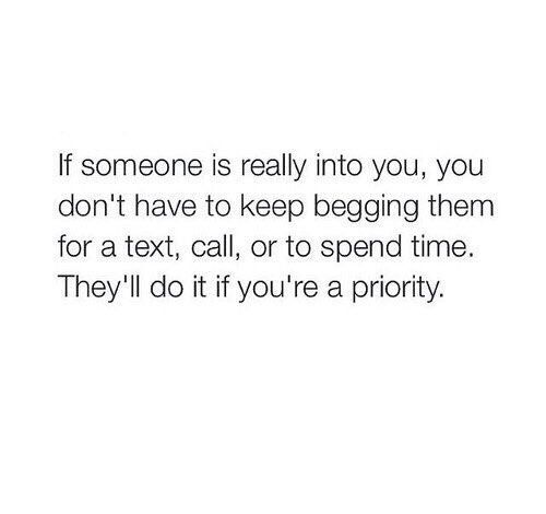 someone is really into you, you don't have to keep begging them for text