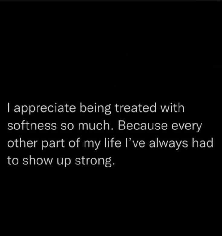 a black and white photo with the words appreciate being treated with softness so much because every other part of my life i've always had to show up strong