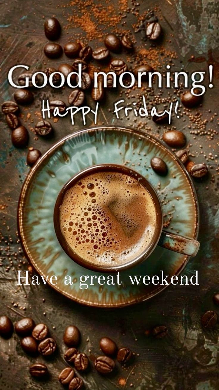 a cup of coffee with the words good morning happy friday have a great weekend