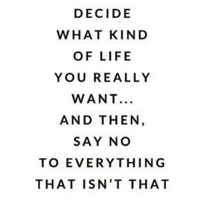 a quote that reads decide what kind of life you really want and then say no to everything