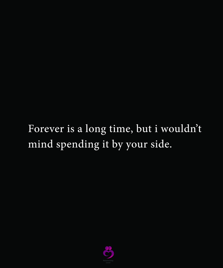 a black background with the words forever is a long time, but i wouldn't mind spending it by your side