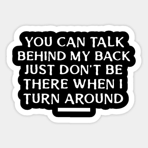 a black and white sticker with the words you can't talk behind my back just don't be there when i turn around