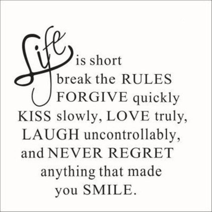 a quote that says life is short break the rules for give quickly kiss slowly love truly laugh and never forget anything that made you smile