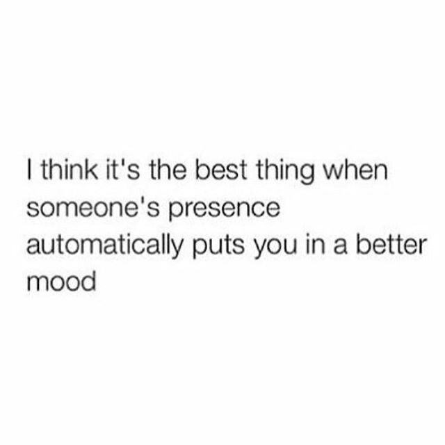 the words i think it's the best thing when someone's presence automatically puts you in a better mood