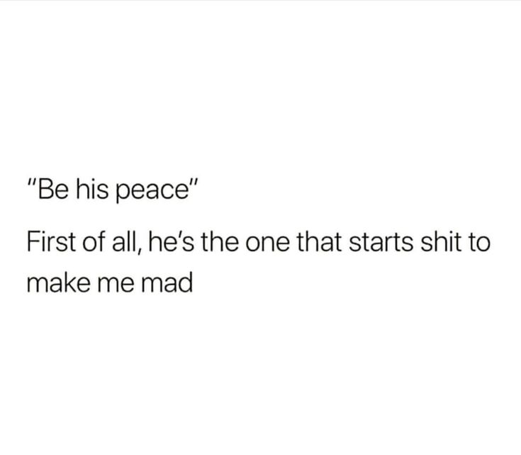 "Be his peace". First of all, he's the one that starts shit to make me mad. Be His Peace Meme Funny, He Chooses His Friends Over Me, Getting Mad Quotes, This Man Makes Me Feral, He’s My Favorite Person, When You Mad At Him, How To Be His Peace, My New Man Quotes, Mad At Bf Quotes