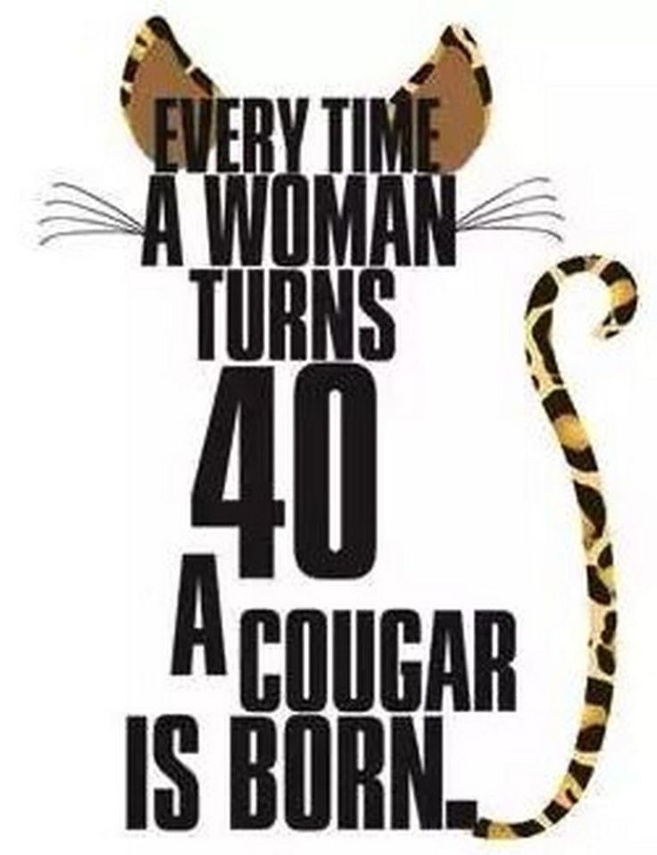 a poster with the words, every time a woman turns 40 a cougar is born