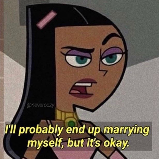 an animated cartoon character with the caption i'll probably end up marrying my self, but it's okay