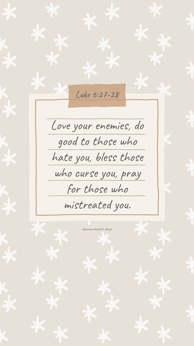 Bible verse: Love your enemies, do good to those who hate you, bless those who curse you, pray for those who mistreated you.

#bibleverses #bibleverse #verseoftheday #peaceandcomfortdesign #biblejournaling #chronicles #godislove  #journaling #smallart #smallartist #wallpaper #cutedesign  #christmas #christmastime #biblequote Bless Those Who Curse You, Bible Verse On Kindness, Bible Verses For Workplace, Luke 6:27-28 Wallpaper, Bible Verses About Enemies, New Year Bible Verse Scriptures, Love Your Enemies Bible Verse, Luke Bible Verses, Scripture Devotionals