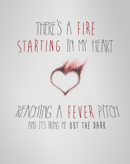 there is a fire starting in my heart reading a fever pitch and it's bring me out the dark