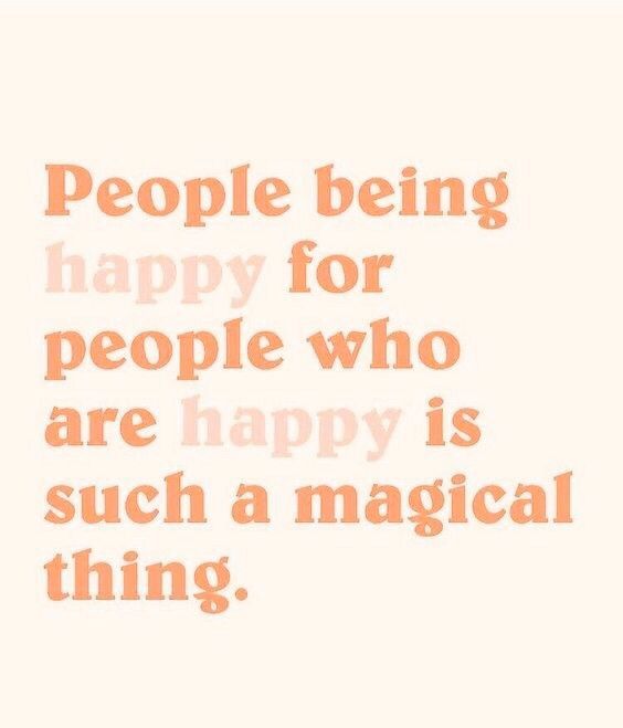 a quote that says people being happy for people who are happy is such a magic thing