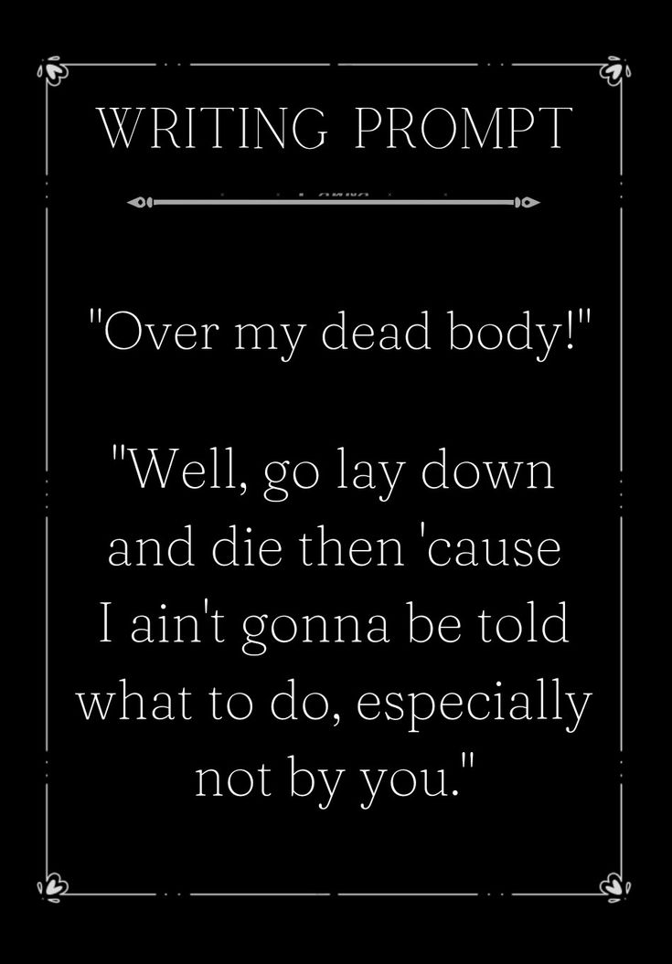 a quote that reads writing prompt over my dead body well, go lay down and die then cause i'm going to be told what to do, especially not by you