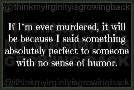 a quote that reads if i'm ever murdered, it will be because i said something absolutely perfect to someone with no sense of humor