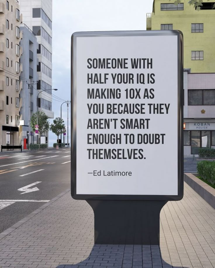 there is a sign on the sidewalk that says someone with half your ids making 10x as you because they aren't smart enough to doubt themselves themselves themselves