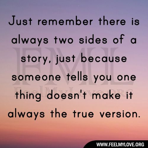 an image with the words just remember there is always two sides of a story, just because someone tells you one thing doesn't make it