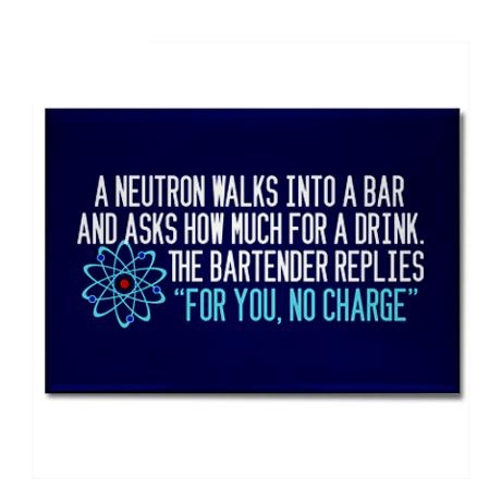 a blue sign that says, a neutron walks into a bar and asks how much for a drink the bartender replicas for you, no charge