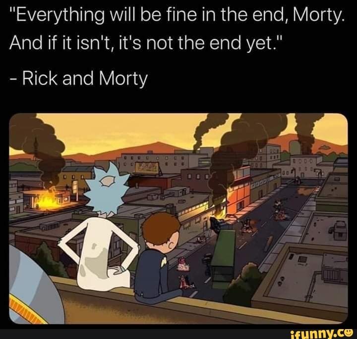 a cartoon with the caption saying everything will be fine in the end, mort and if it isn't, it's not the end yet yet yet yet