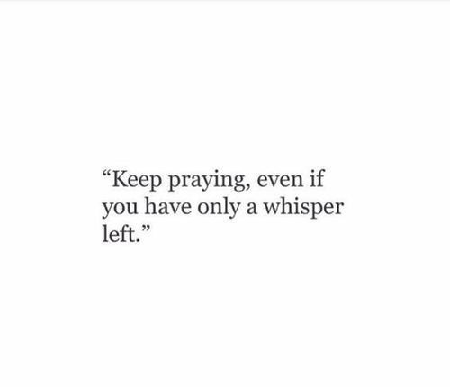 a quote that reads keep praying, even if you have only a whisper left '