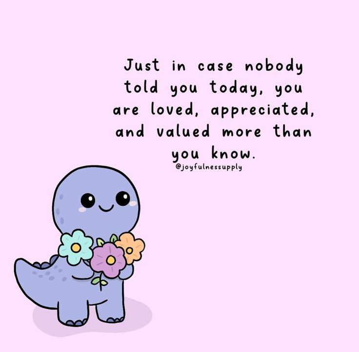 a cartoon dinosaur holding flowers with the caption just in case nobody told you today, you are loved, appreciated, and value more than you know