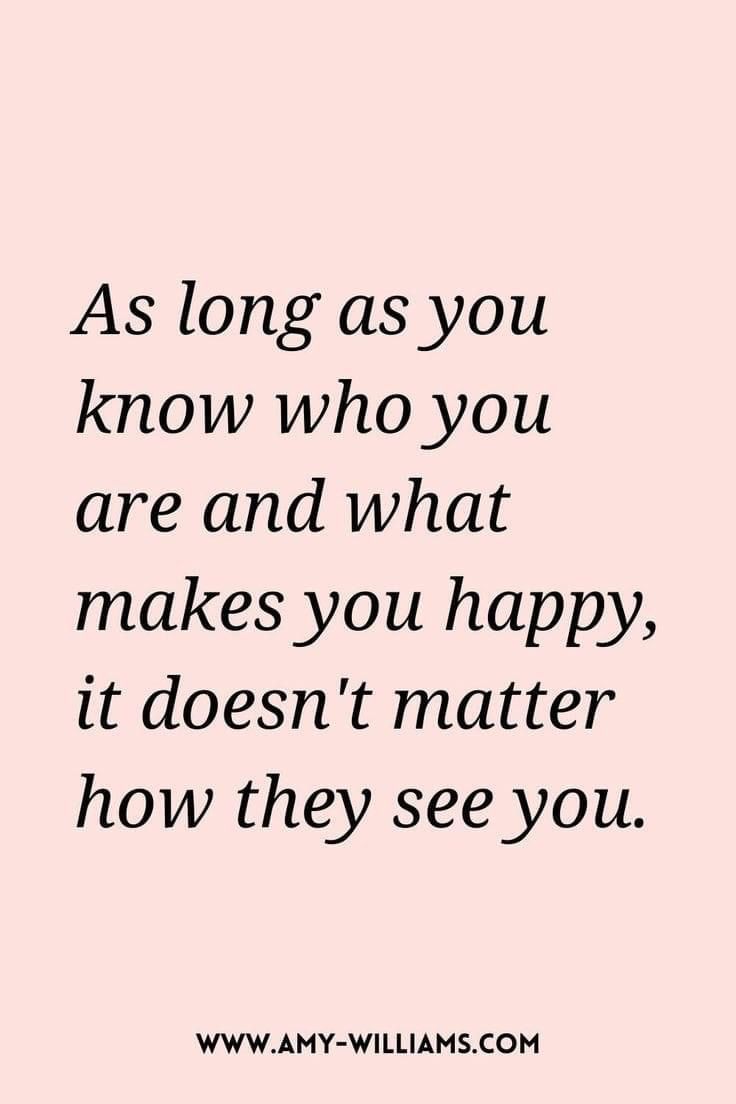 the quote as long as you know who you are and what makes you happy, it doesn't matter how they see you