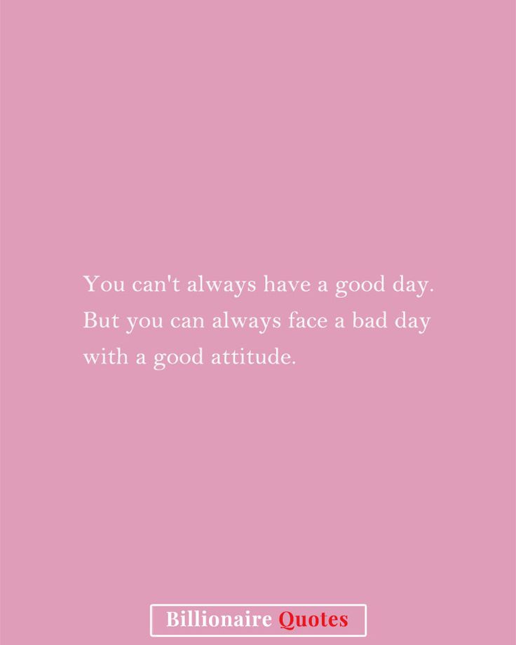 the quote you can't always have a good day but you can always face a bad