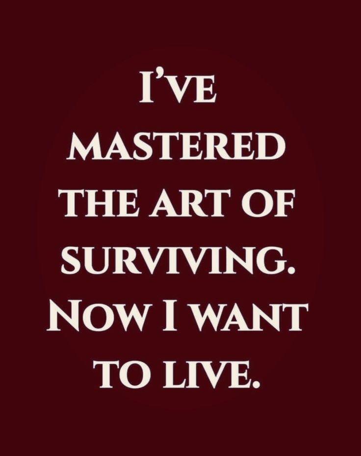 a quote that says i've mastered the art of surviving now i want to live