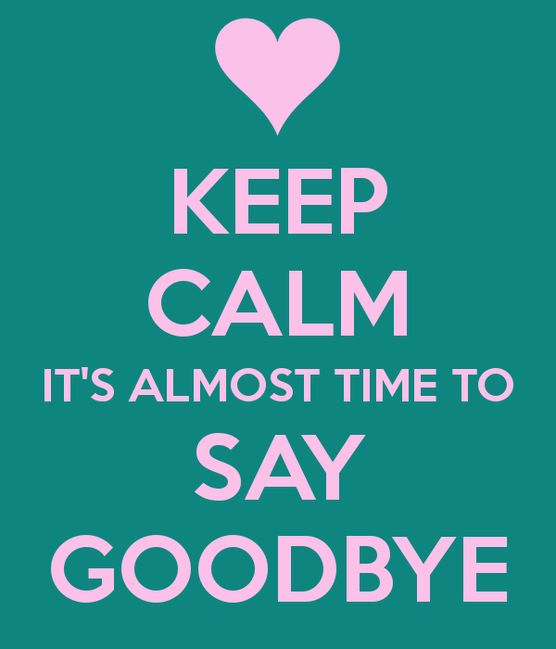 a poster with the words, keep calm it's almost time to say goodbye