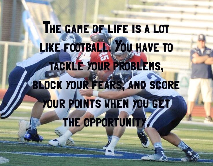 the game of life is a lot like football you have to take your problems block your fears and score your points when you get the opportunity