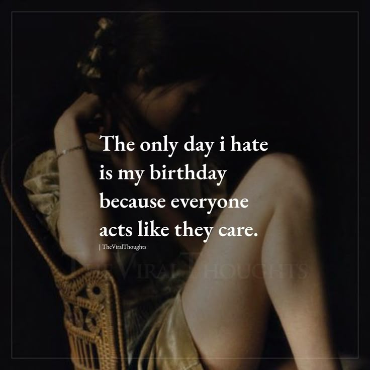 the only day i hate is my birthday because everyone acts like they care