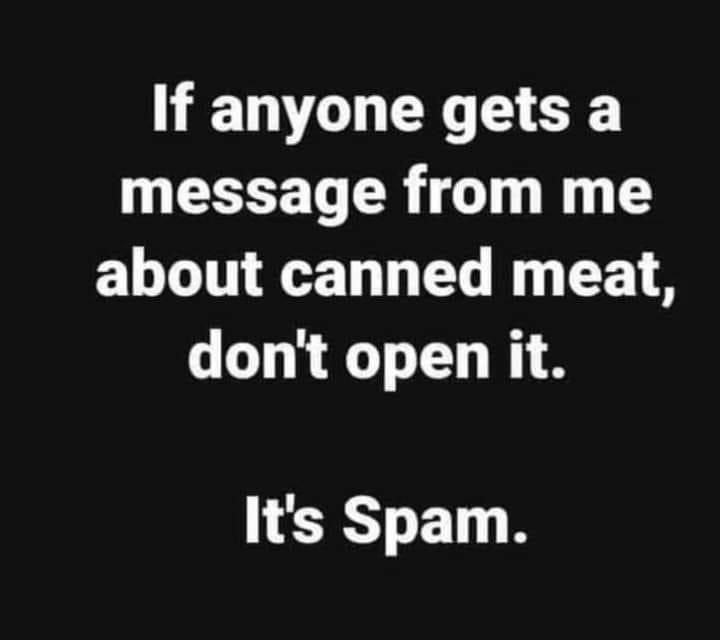 a black and white photo with the words if anyone gets a message from me about canned meat, don't open it