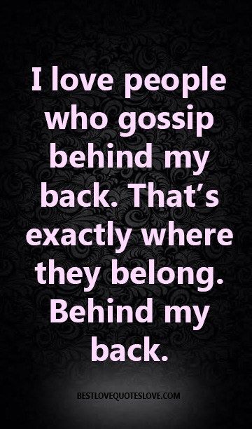 a black and white photo with the words i love people who gossip behind my back that's exactly where they belong, behind my back