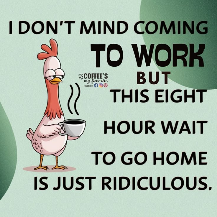 a cartoon chicken holding a coffee cup with the caption i don't mind coming to work but this eight hour wait to go home is just ridiculous