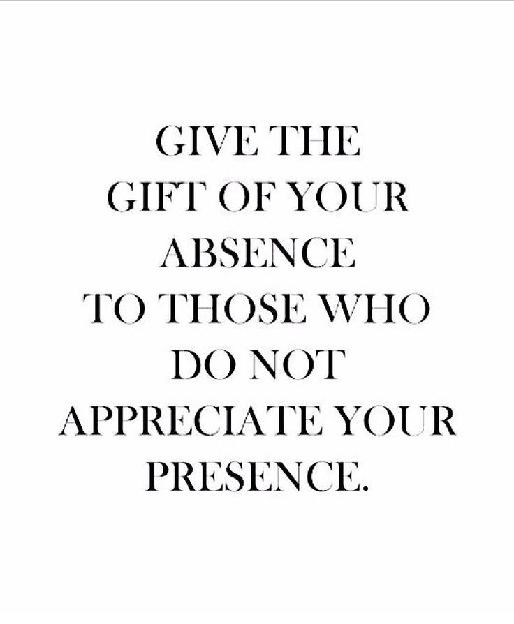 the words give the gift of your presence to those who do not appreciate your presence