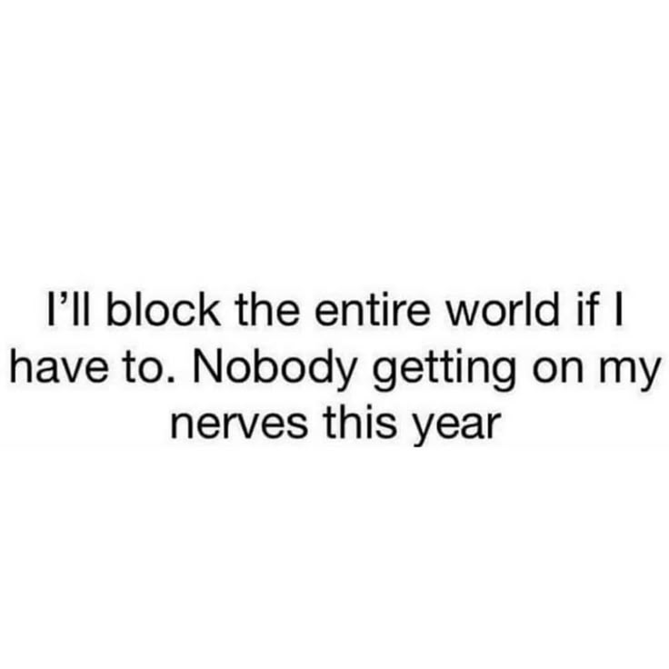 the words i'll block the entire world if i have to nobody getting on my neves this year