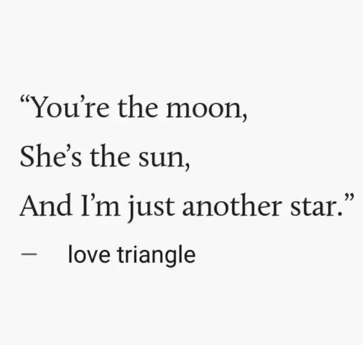 the quote you're the moon, she's the sun and i'm just another star love triangle