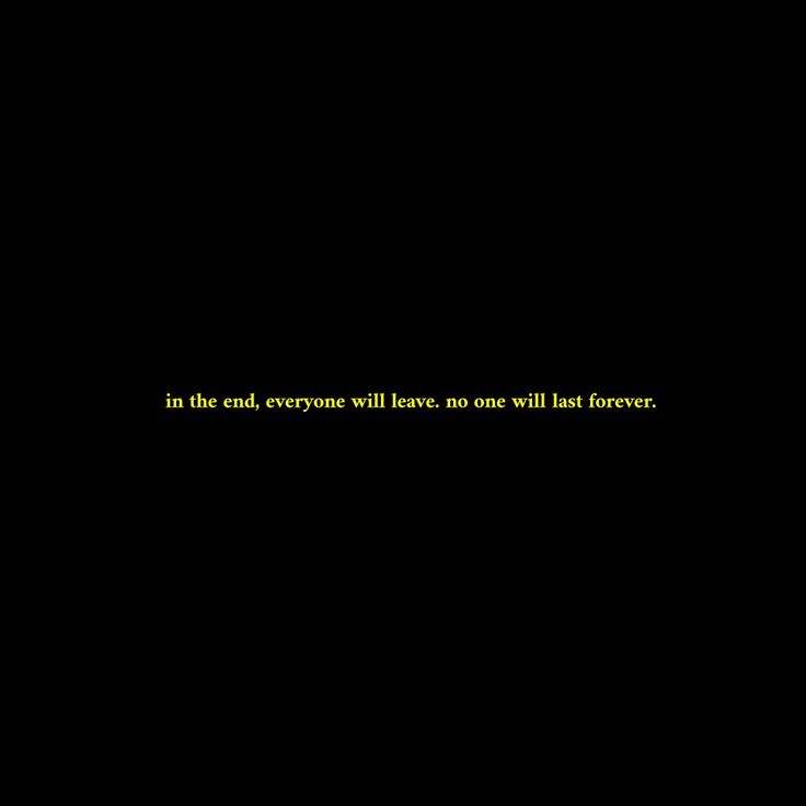 a black background with the words in the end, everyone will leave no one will last forever