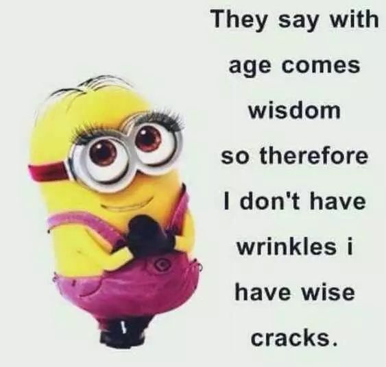 a minion with the caption saying they say,'they say with age comes wisdom so therefor i don't have wrnkies i have wise i have wise cracks