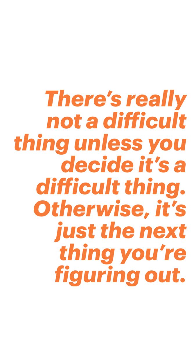 there's really not a difficult thing unless you decide it's a difficult thing, otherwise it's just the next thing you're figuring out