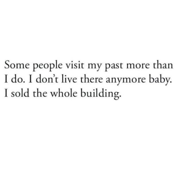 some people visit my past more than i do i don't live there anymore baby, i sold the whole building