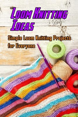 the cover of loom knitting idea's simple loom knitting projects for everyone