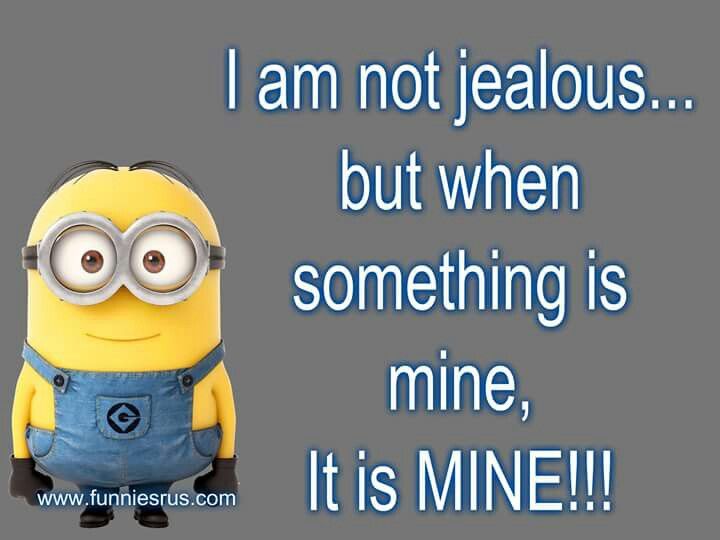 a minion with the words i am not jelloous but when something is mine, it is mine