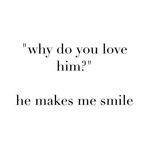 a quote that says, why do you love him? he makes me smile