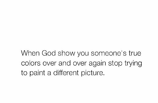 an image with the words when god show you someone's true colors over and over again stop trying to paint a different picture