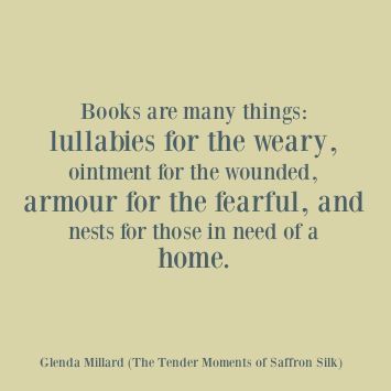 a quote from the book books are many things lullabies for the weary, ointment for the wounded, armor for the farful, and nests for those in need of a home