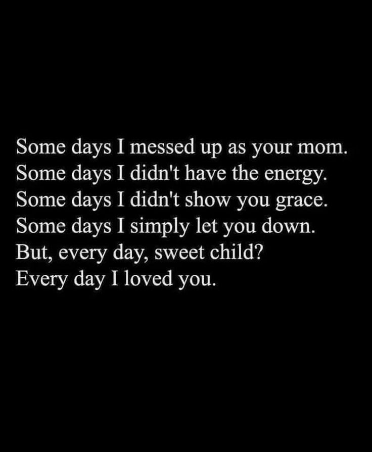 some days i need up as your mom some days i didn't have the energy some days i didn't show you grace some days i simply let you down but, every day, sweet child?