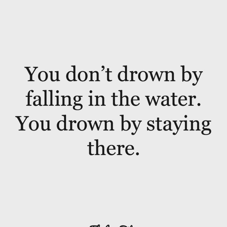 the quote you don't drown by falling in the water, you drown by staying there