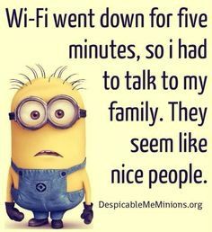 a minion with glasses on it's face and the caption, wi - fi went down for five minutes, so i had to talk to talk to my family they seem like nice people