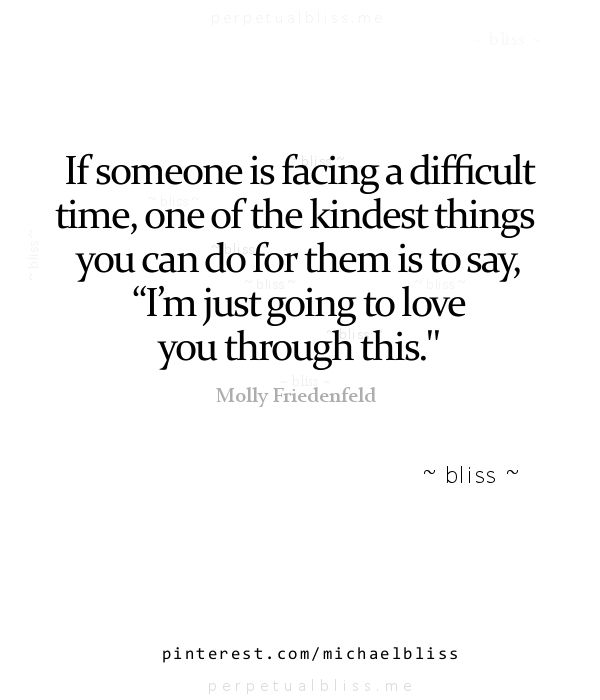 a quote that reads if someone is facing a difficult time, one of the kindest things you can do for them is to say i'm