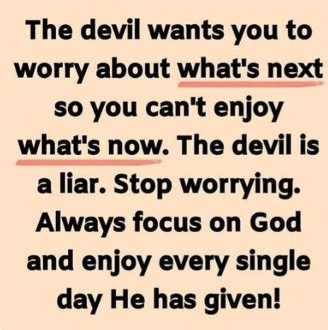 the devil wants you to worry about what's next so you can't enjoy what's now